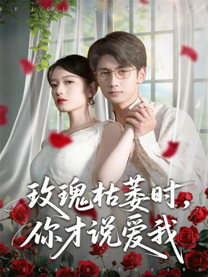 玫瑰枯萎时你才说爱我（100集）最热短剧抢先看