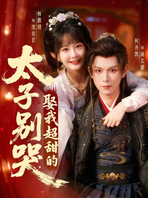 太子别哭，娶我超甜的（80集）最新火爆短剧
