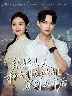 结婚当天，和女朋友她姐穿到五年后（80集）全网短剧抢先看