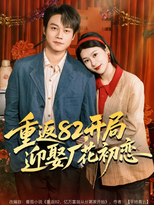 重返82，开局迎娶厂花初恋（80集）短剧追到爽
