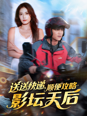 送送快递，顺便攻略影坛天后（60集）免费观看就是爽