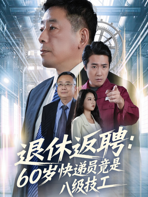 退休返聘60岁快递员竟是八级技工（50集）最新上映的短剧