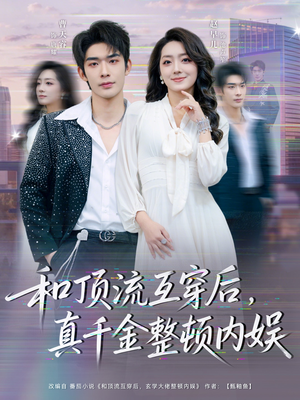 和顶流互穿后，真千金整顿内娱（80集）番茄免费短剧