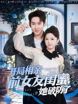 开局相亲前女友闺蜜，她破防了（80集）短剧演员排行榜