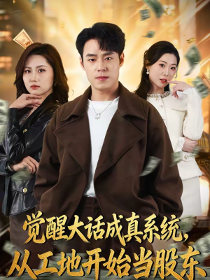 觉醒大话成真系统，从工地开始当股东（80集）越看越好看短剧