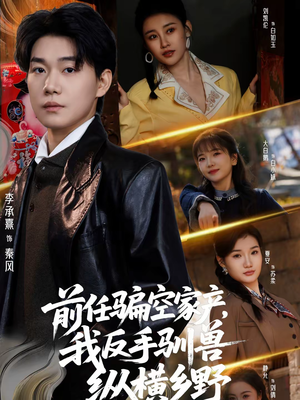 前任骗空家产，我反手驯兽纵横乡野（80集）短剧分享片段