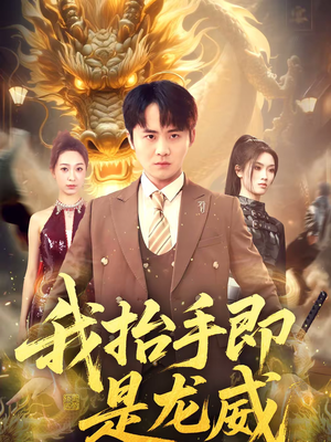 我抬手即是龙威（70集）精彩的短剧
