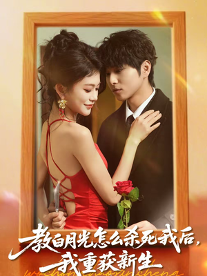 教白月光怎么杀死我后，我重获新生（45集）短剧追不停