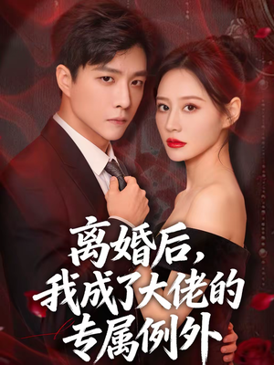 离婚后，我成了大佬的专属例外（60集）精彩短剧天天看
