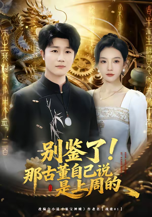 别鉴了！那古董自己说是上周的（80集）短剧太精彩